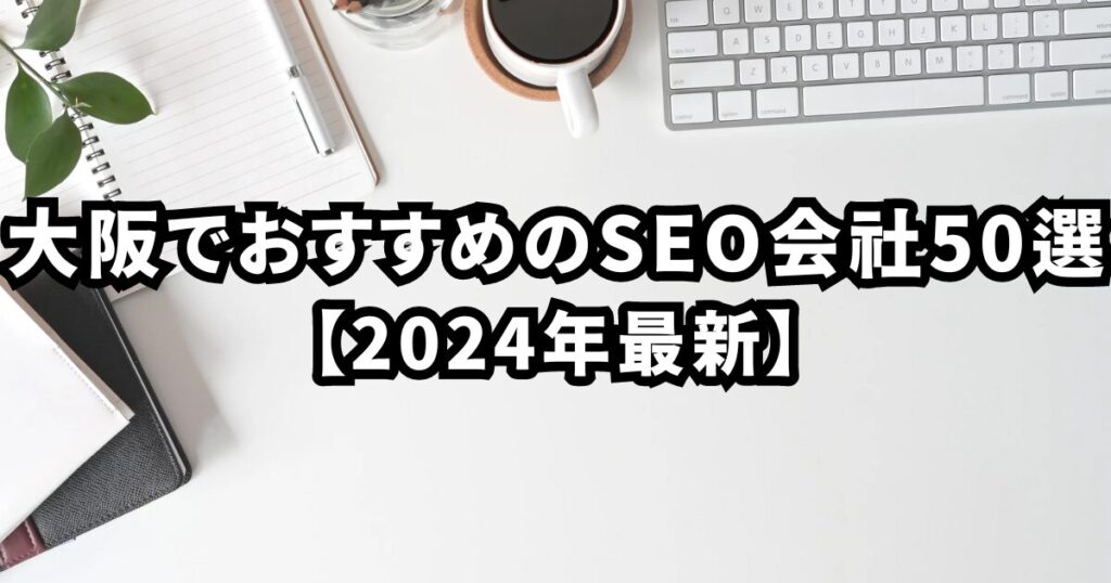 大阪でおすすめのSEO会社50選【2024年最新】